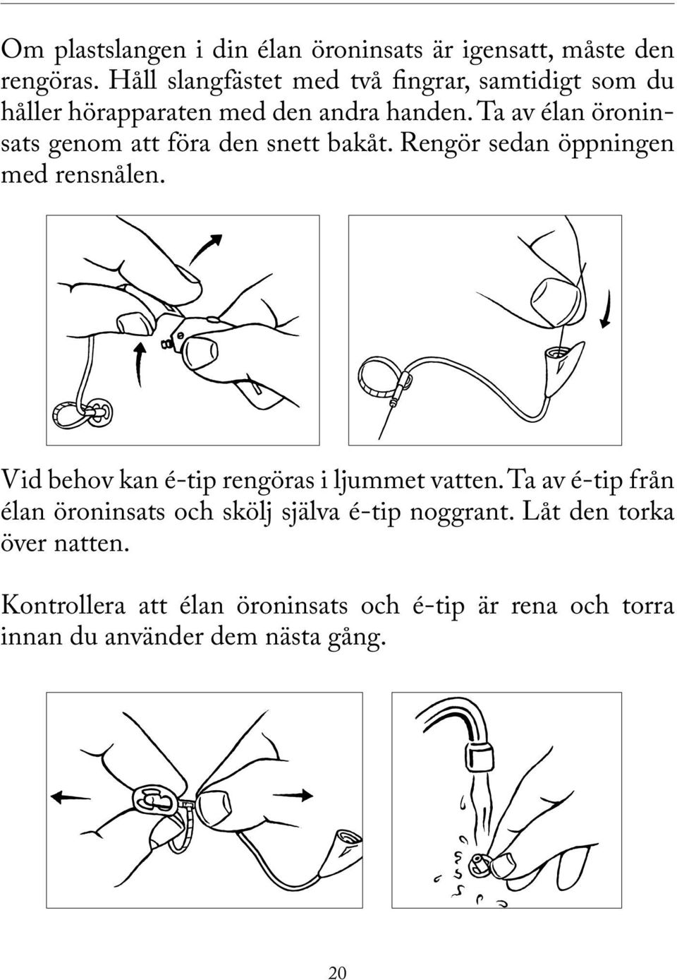 Ta av élan öroninsats genom att föra den snett bakåt. Rengör sedan öppningen med rensnålen.
