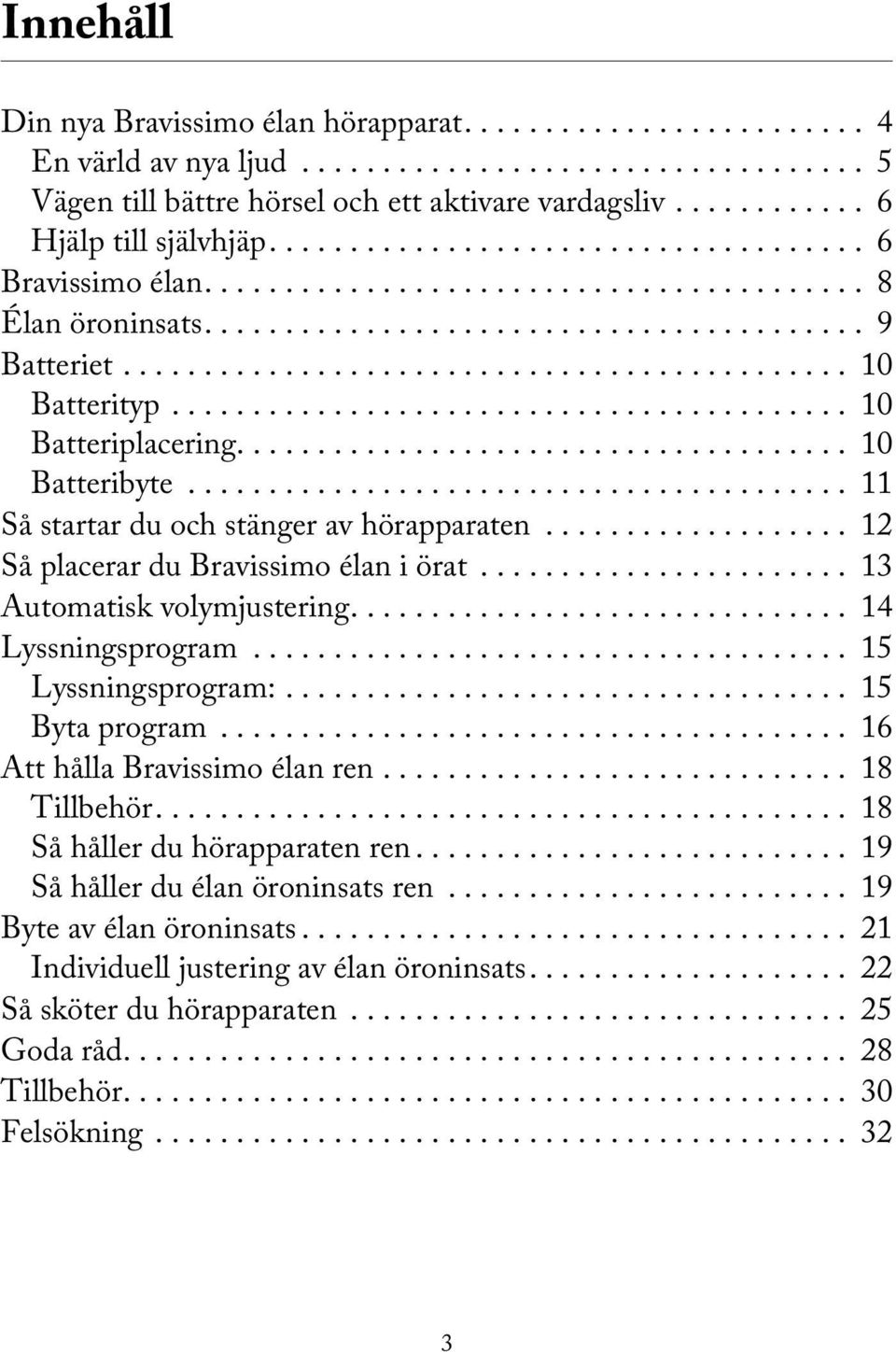 .. 13 Automatisk volymjustering.... 14 Lyssningsprogram... 15 Lyssningsprogram:... 15 Byta program... 16 Att hålla Bravissimo élan ren... 18 Tillbehör.... 18 Så håller du hörapparaten ren.