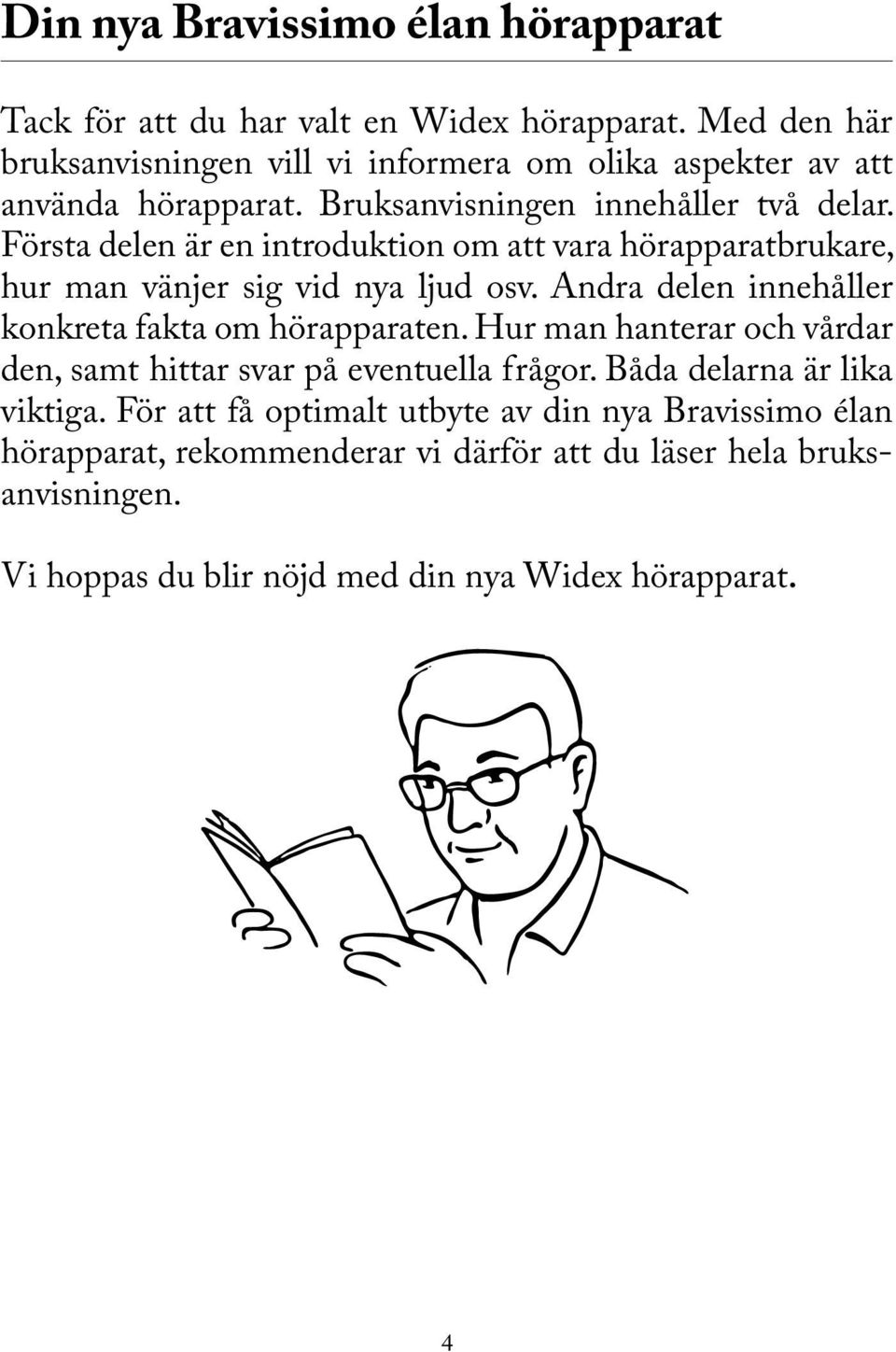 Första delen är en introduktion om att vara hörapparatbrukare, hur man vänjer sig vid nya ljud osv. Andra delen innehåller konkreta fakta om hörapparaten.