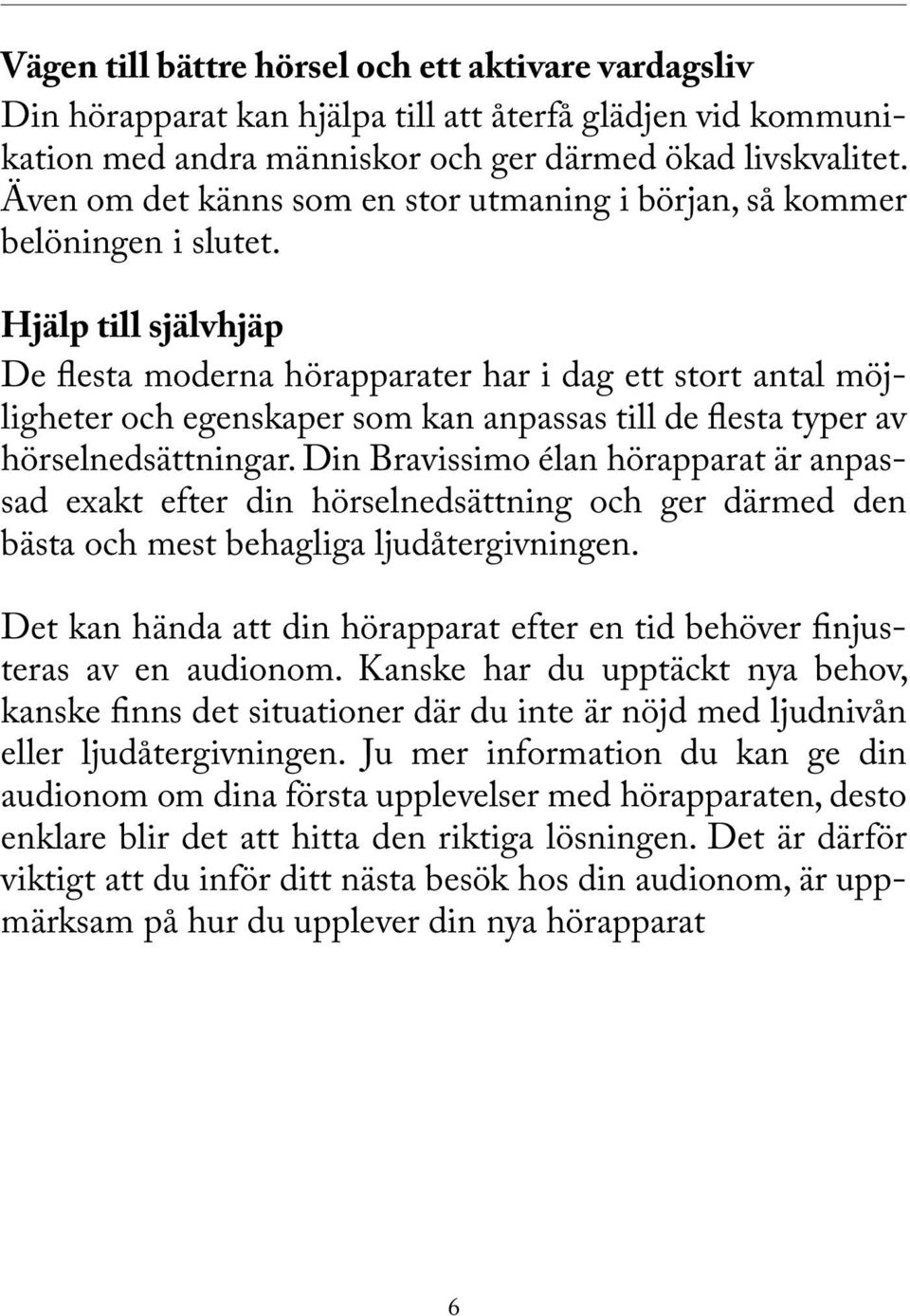 Hjälp till självhjäp De flesta moderna hörapparater har i dag ett stort antal möjligheter och egenskaper som kan anpassas till de flesta typer av hörselnedsättningar.