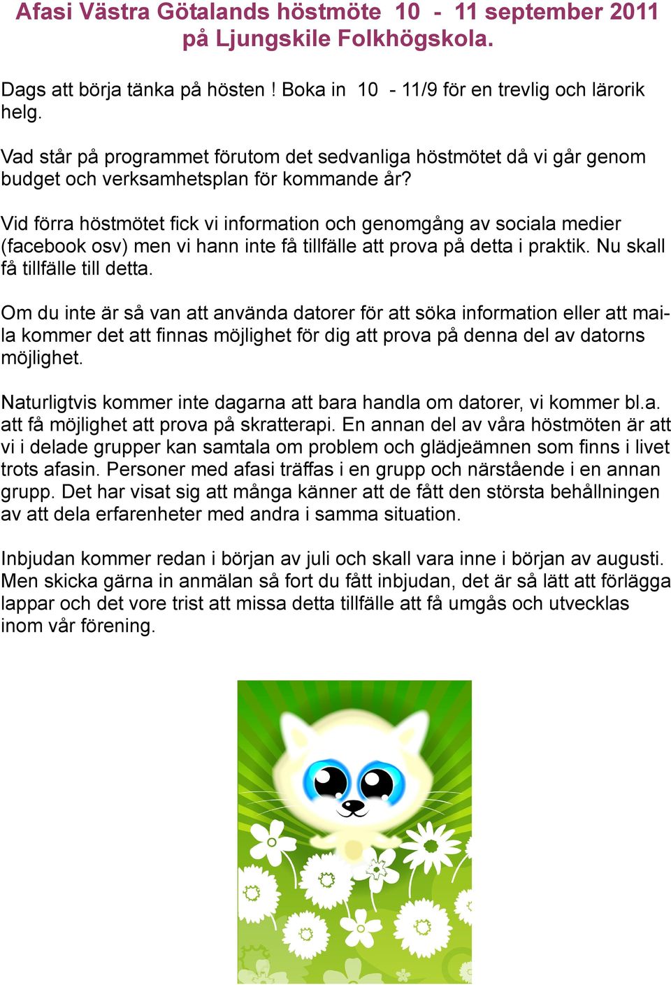 Vid förra höstmötet fick vi information och genomgång av sociala medier (facebook osv) men vi hann inte få tillfälle att prova på detta i praktik. Nu skall få tillfälle till detta.