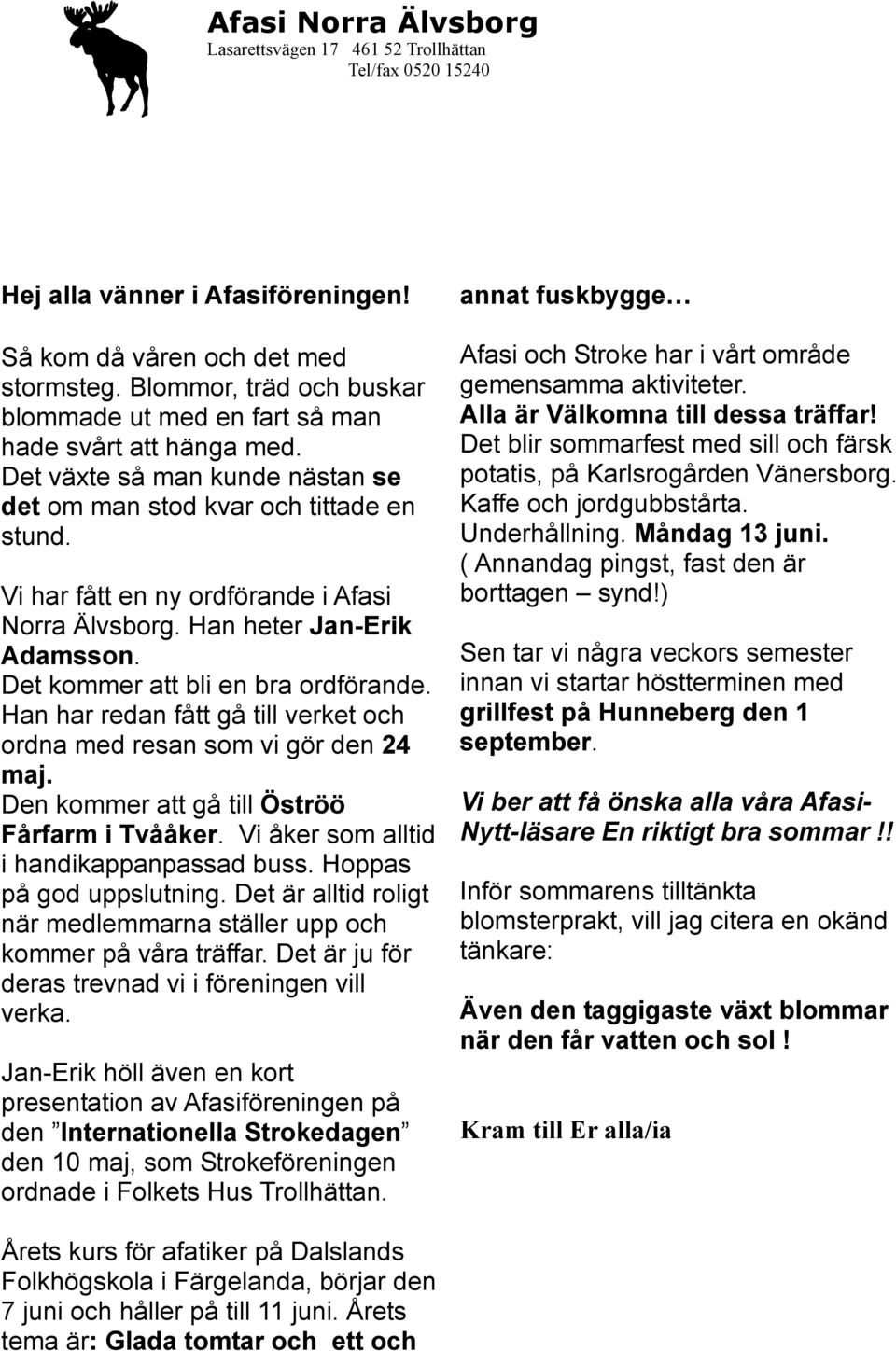 Vi har fått en ny ordförande i Afasi Norra Älvsborg. Han heter Jan-Erik Adamsson. Det kommer att bli en bra ordförande. Han har redan fått gå till verket och ordna med resan som vi gör den 24 maj.
