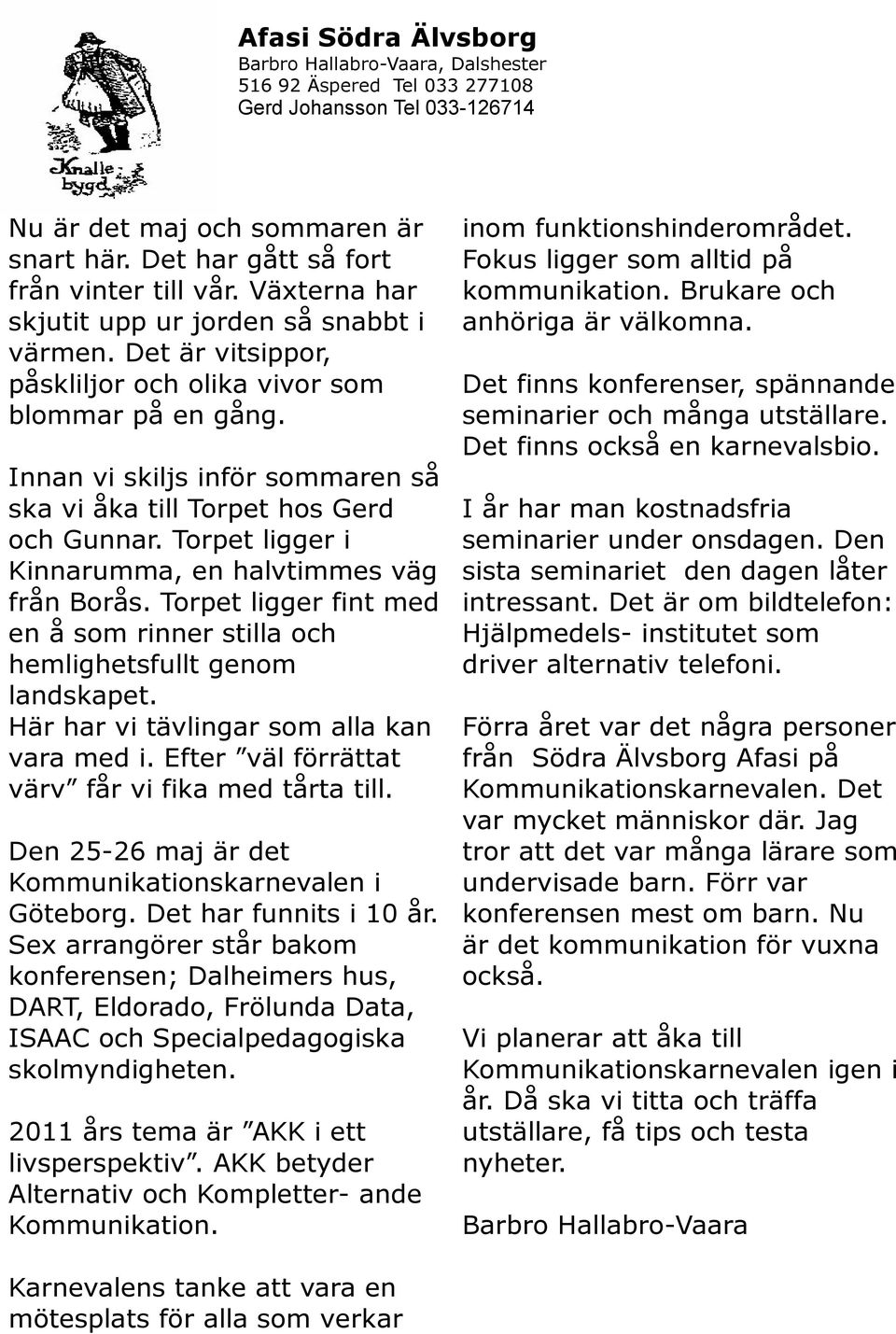 Innan vi skiljs inför sommaren så ska vi åka till Torpet hos Gerd och Gunnar. Torpet ligger i Kinnarumma, en halvtimmes väg från Borås.