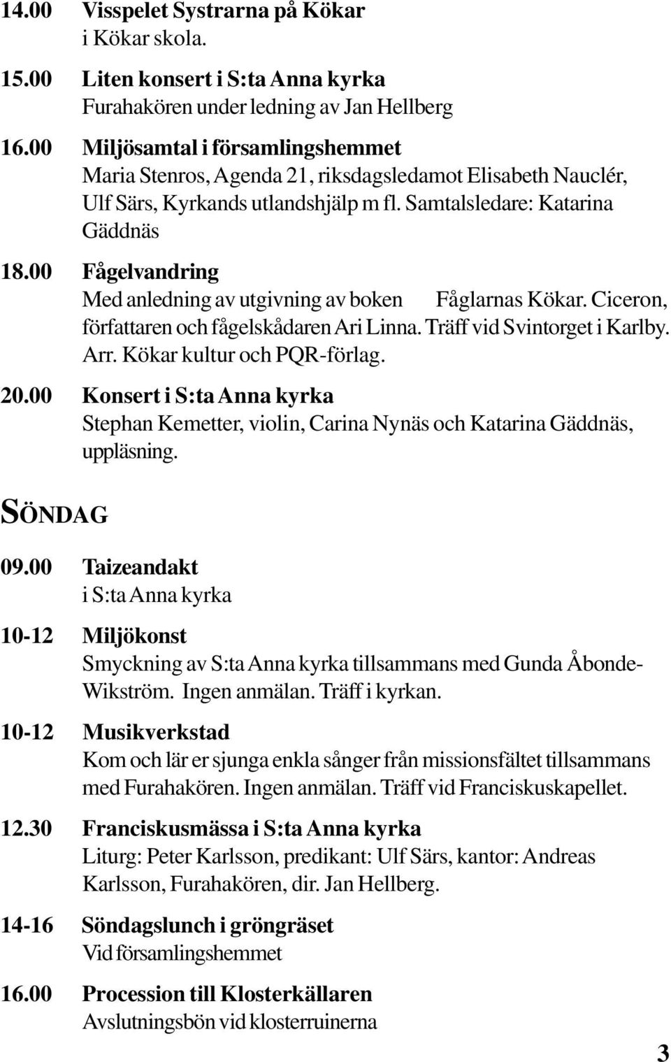 00 Fågelvandring Med anledning av utgivning av boken Fåglarnas Kökar. Ciceron, författaren och fågelskådaren Ari Linna. Träff vid Svintorget i Karlby. Arr. Kökar kultur och PQR-förlag. 20.