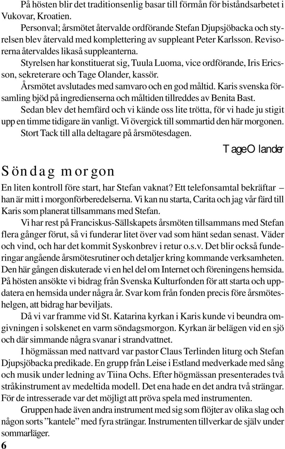 Styrelsen har konstituerat sig, Tuula Luoma, vice ordförande, Iris Ericsson, sekreterare och Tage Olander, kassör. Årsmötet avslutades med samvaro och en god måltid.