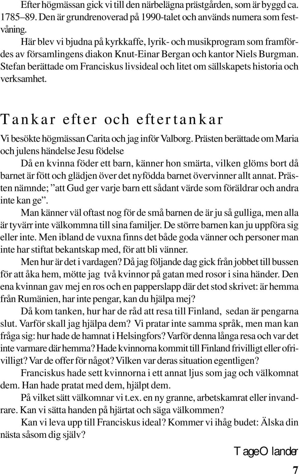 Stefan berättade om Franciskus livsideal och litet om sällskapets historia och verksamhet. Tankar efter och eftertankar Vi besökte högmässan Carita och jag inför Valborg.