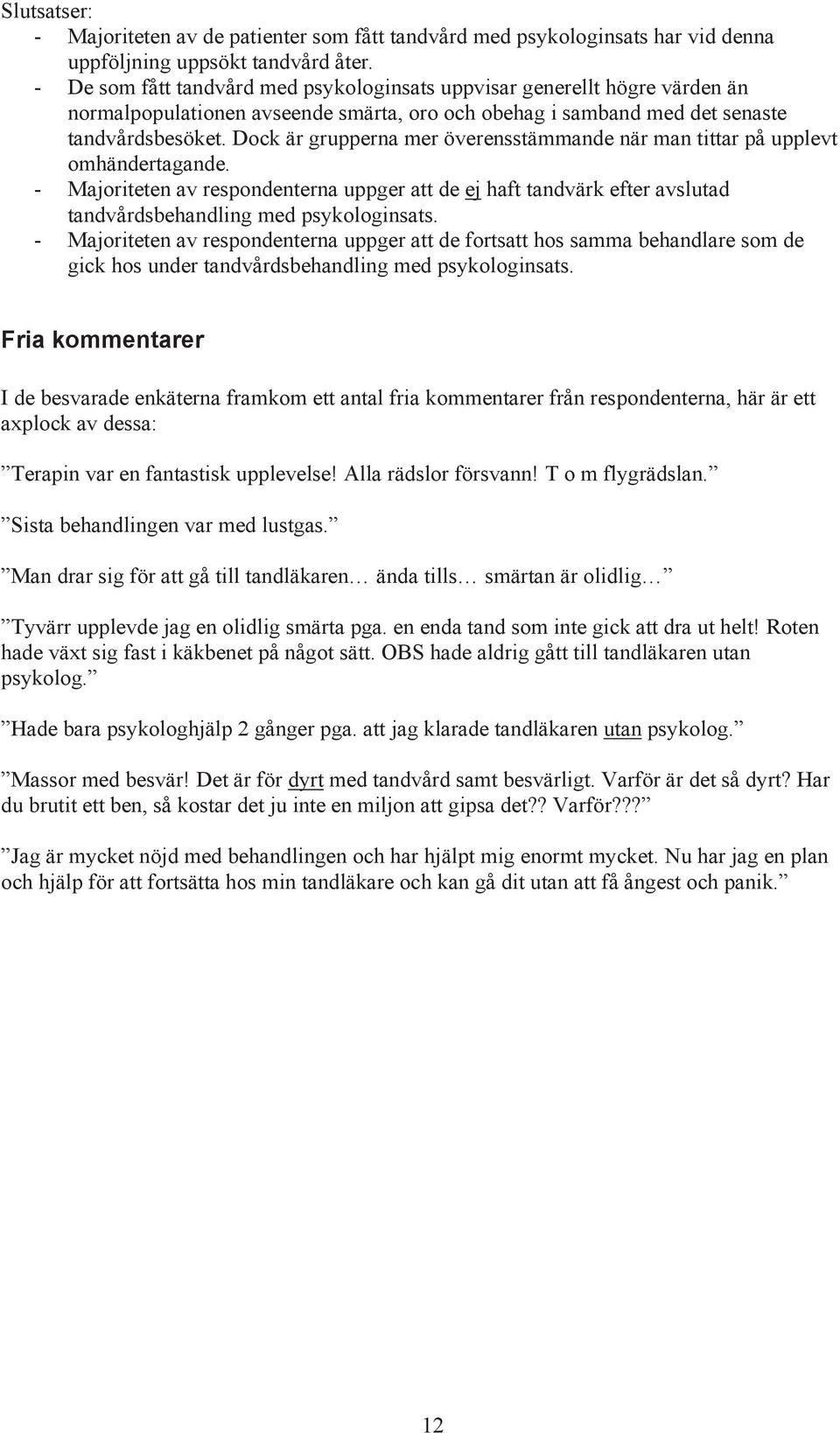 Dock är grupperna mer överensstämmande när man tittar på upplevt omhändertagande. - Majoriteten av respondenterna uppger att de ej haft tandvärk efter avslutad tandvårdsbehandling med psykologinsats.