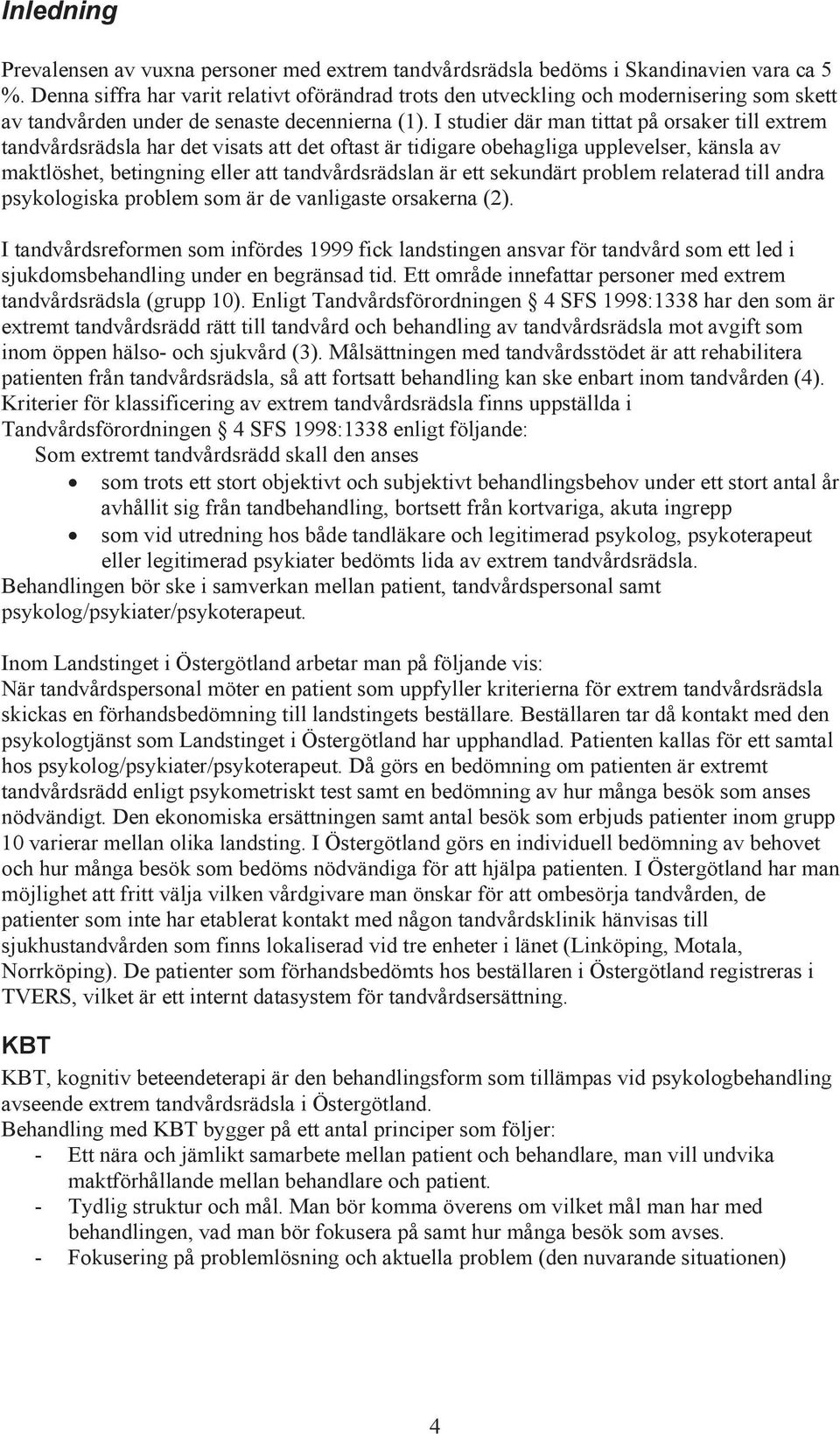 I studier där man tittat på orsaker till extrem tandvårdsrädsla har det visats att det oftast är tidigare obehagliga upplevelser, känsla av maktlöshet, betingning eller att tandvårdsrädslan är ett