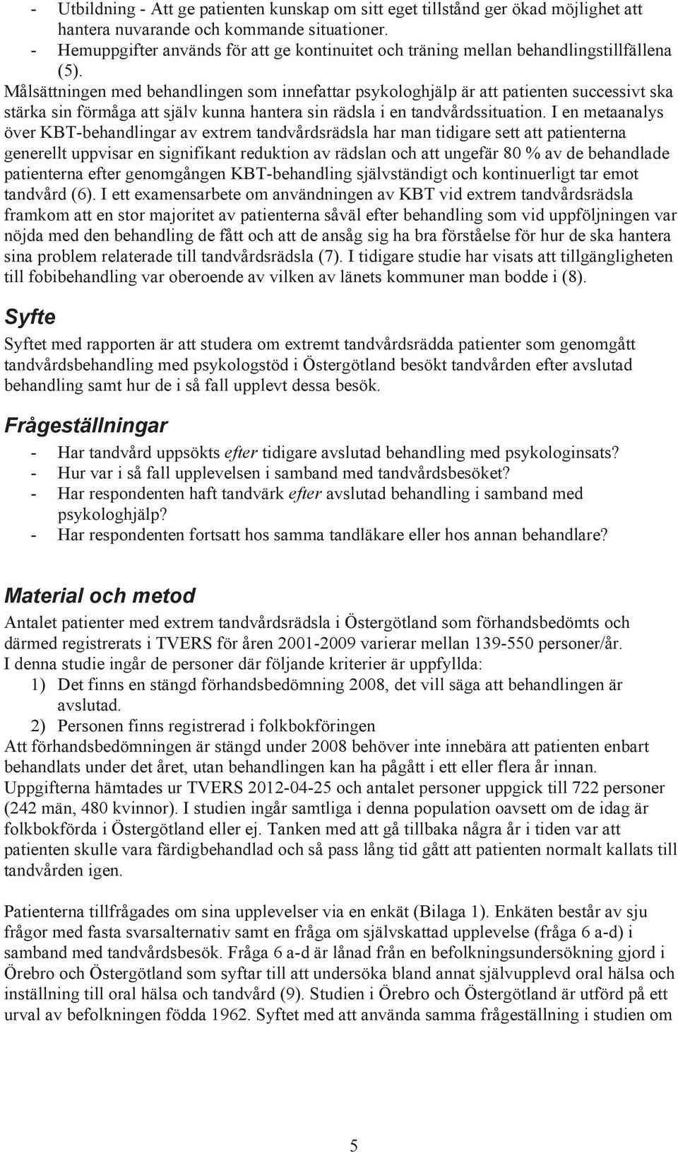 Målsättningen med behandlingen som innefattar psykologhjälp är att patienten successivt ska stärka sin förmåga att själv kunna hantera sin rädsla i en tandvårdssituation.