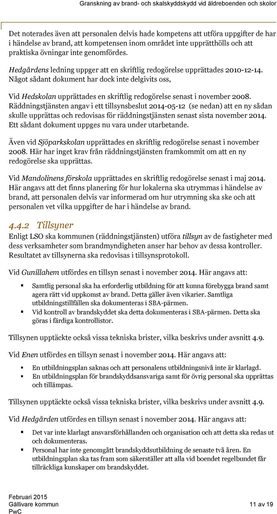 Något sådant dokument har dock inte delgivits oss, Vid Hedskolan upprättades en skriftlig redogörelse senast i november 2008.