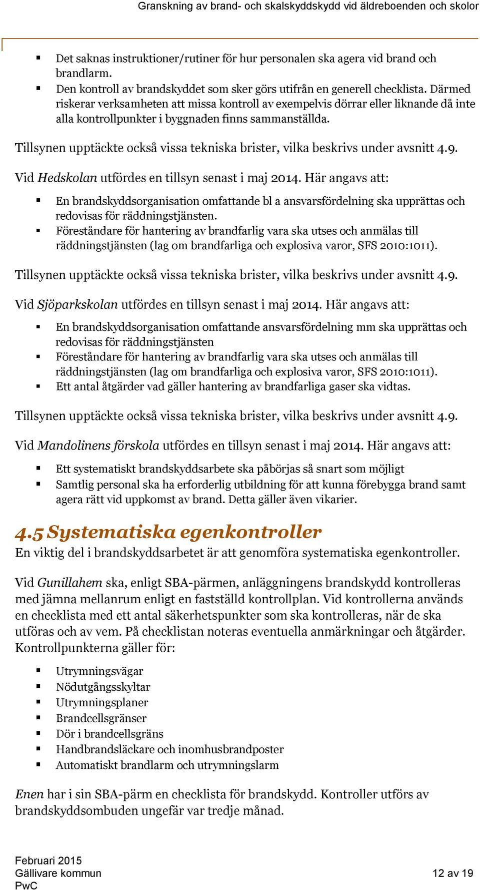 Tillsynen upptäckte också vissa tekniska brister, vilka beskrivs under avsnitt 4.9. Vid Hedskolan utfördes en tillsyn senast i maj 2014.