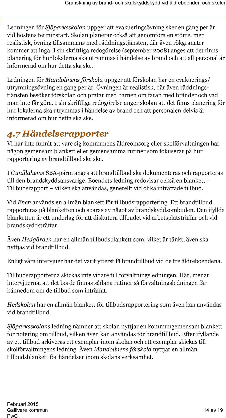 I sin skriftliga redogörelse (september 2008) anges att det finns planering för hur lokalerna ska utrymmas i händelse av brand och att all personal är informerad om hur detta ska ske.