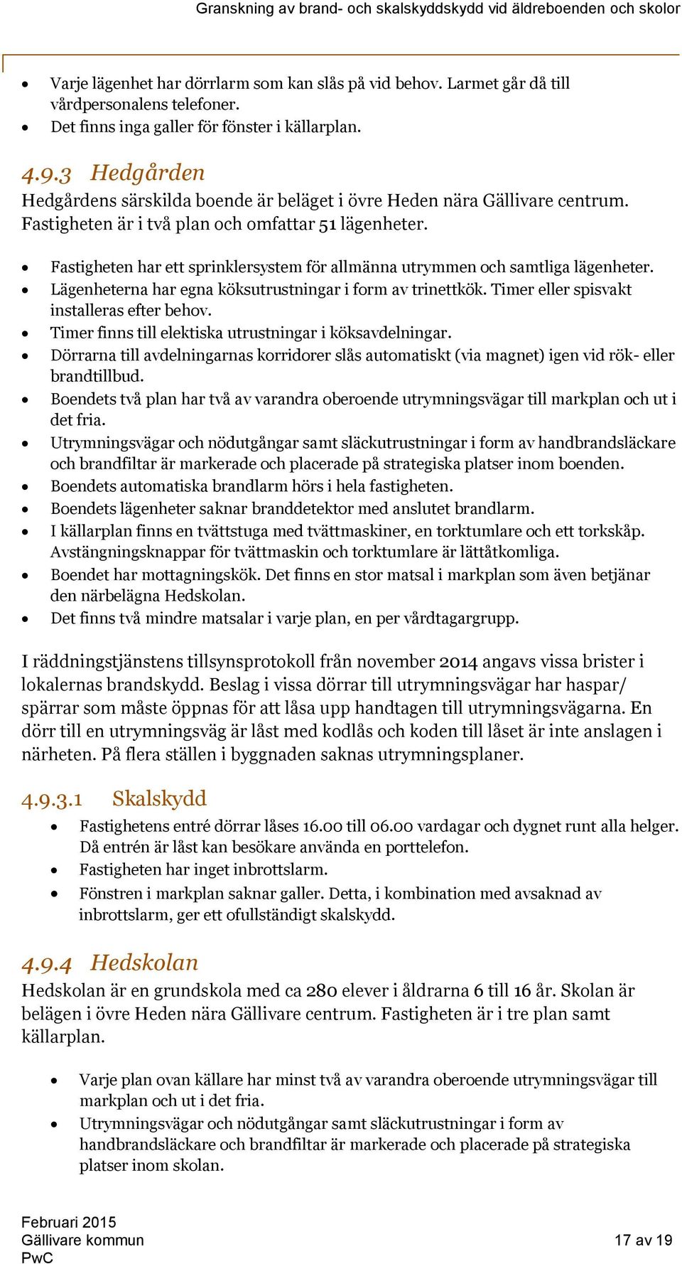 Fastigheten har ett sprinklersystem för allmänna utrymmen och samtliga lägenheter. Lägenheterna har egna köksutrustningar i form av trinettkök. Timer eller spisvakt installeras efter behov.