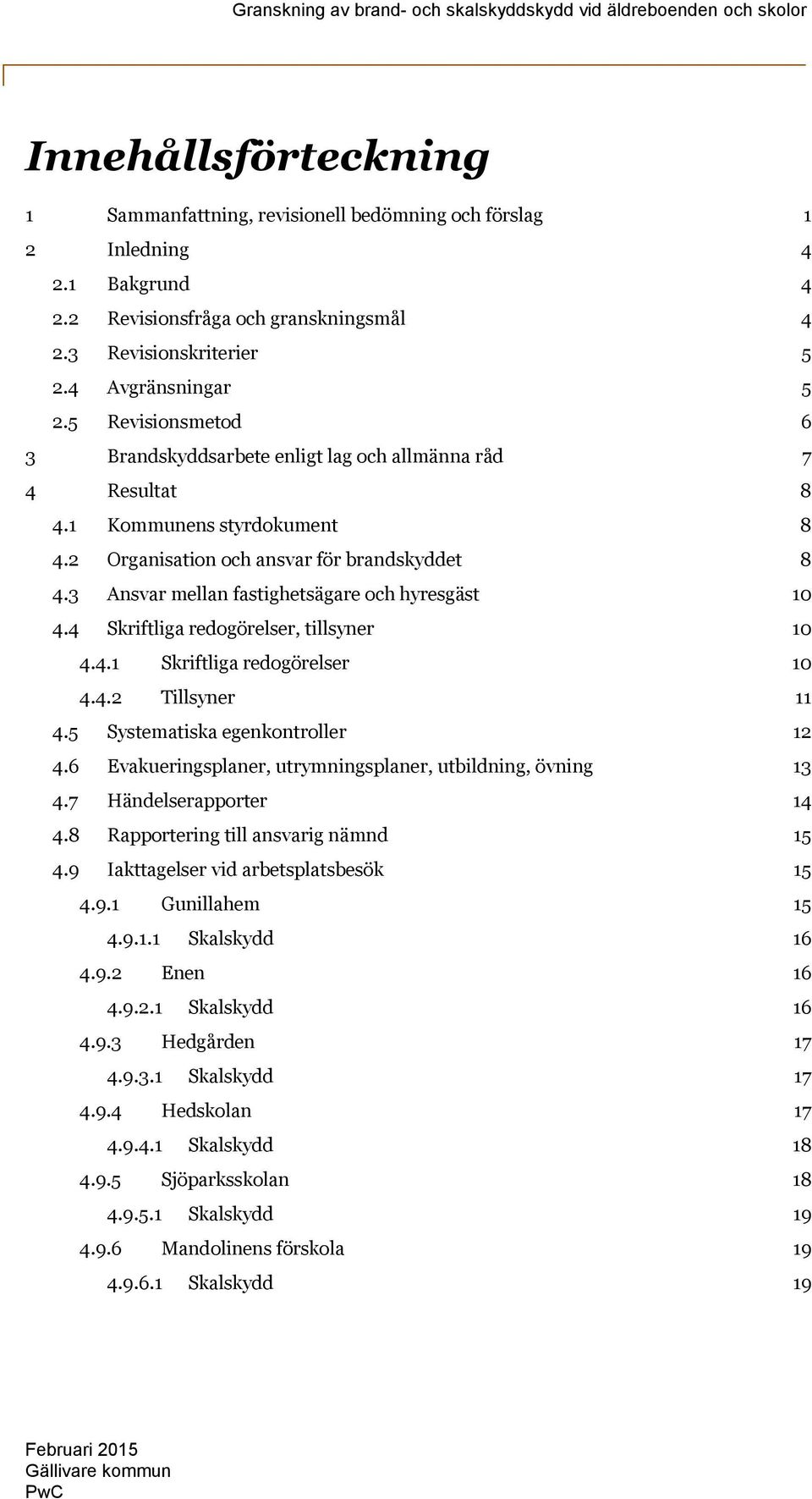 3 Ansvar mellan fastighetsägare och hyresgäst 10 4.4 Skriftliga redogörelser, tillsyner 10 4.4.1 Skriftliga redogörelser 10 4.4.2 Tillsyner 11 4.5 Systematiska egenkontroller 12 4.