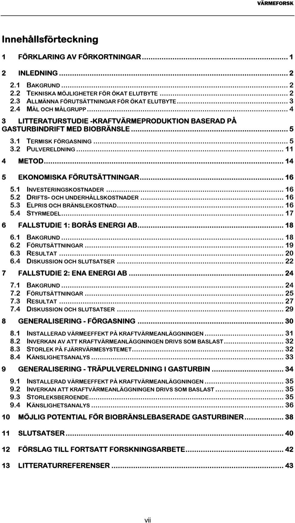 .. 14 5 EKONOMISKA FÖRUTSÄTTNINGAR... 16 5.1 INVESTERINGSKOSTNADER... 16 5.2 DRIFTS- OCH UNDERHÅLLSKOSTNADER... 16 5.3 ELPRIS OCH BRÄNSLEKOSTNAD... 16 5.4 STYRMEDEL.