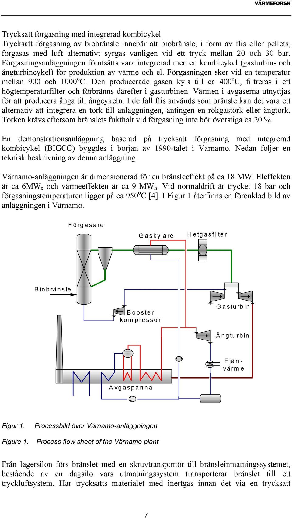 Förgasningen sker vid en temperatur mellan 900 och 1000 o C. Den producerade gasen kyls till ca 400 o C, filtreras i ett högtemperaturfilter och förbränns därefter i gasturbinen.