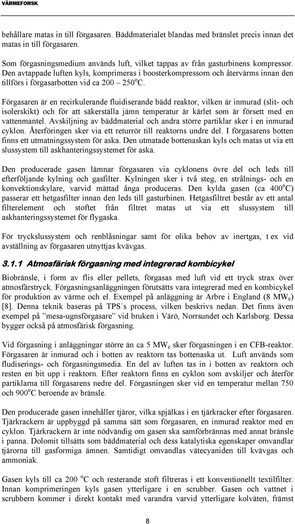 Förgasaren är en recirkulerande fluidiserande bädd reaktor, vilken är inmurad (slit- och isolerskikt) och för att säkerställa jämn temperatur är kärlet som är försett med en vattenmantel.