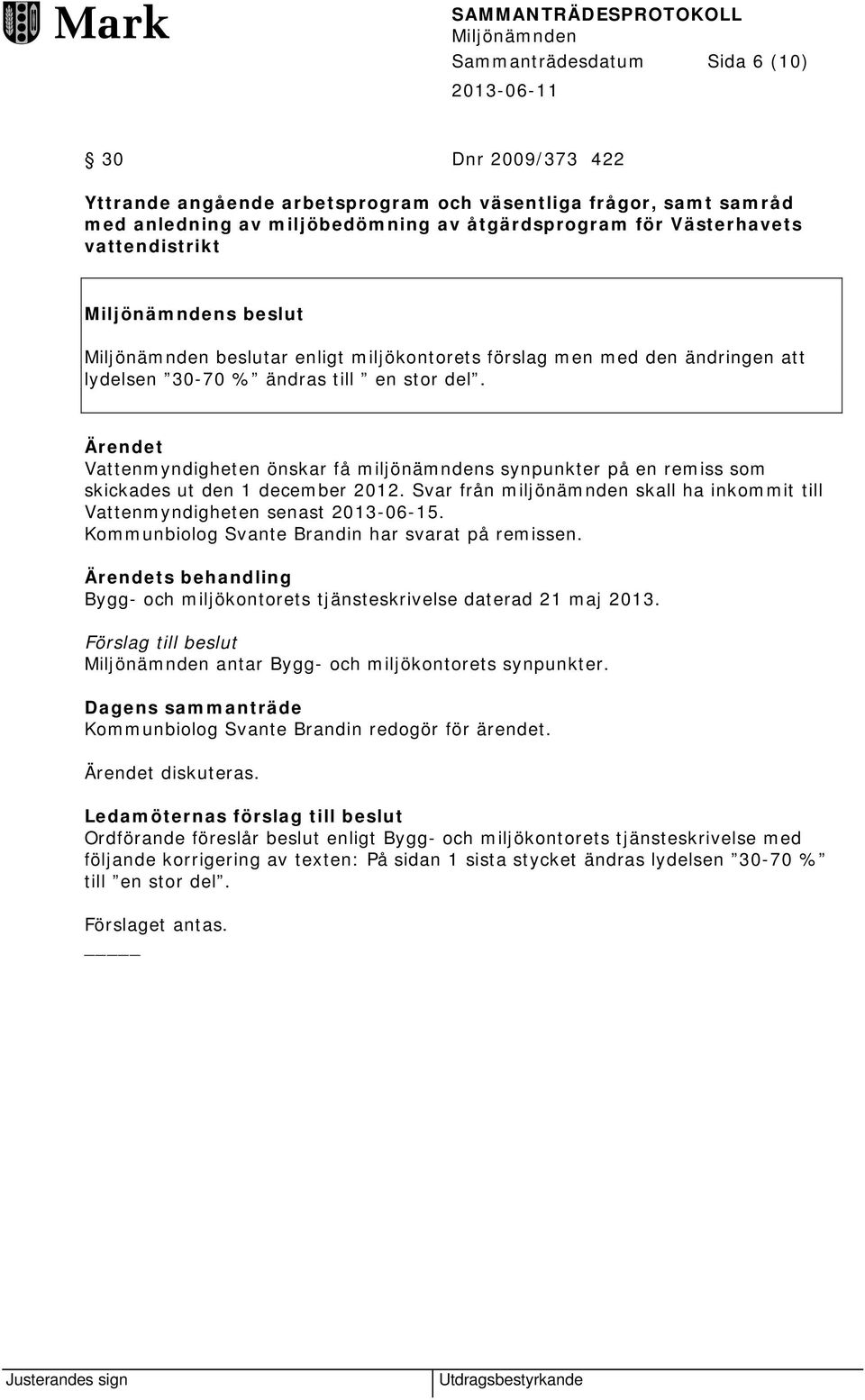 Ärendet Vattenmyndigheten önskar få miljönämndens synpunkter på en remiss som skickades ut den 1 december 2012. Svar från miljönämnden skall ha inkommit till Vattenmyndigheten senast 2013-06-15.