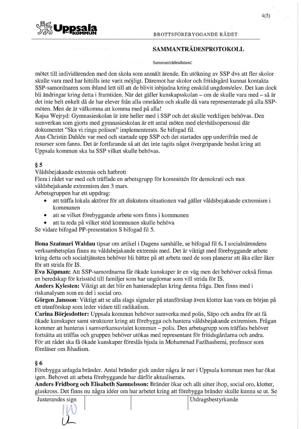 Däremot har skolor och fritidsgård kunnat kontakta SSP-samordnaren som ibland lett till att de blivit inbjudna kring enskild ungdom/elev. Det kan dock bli ändringar kring detta i framtiden.