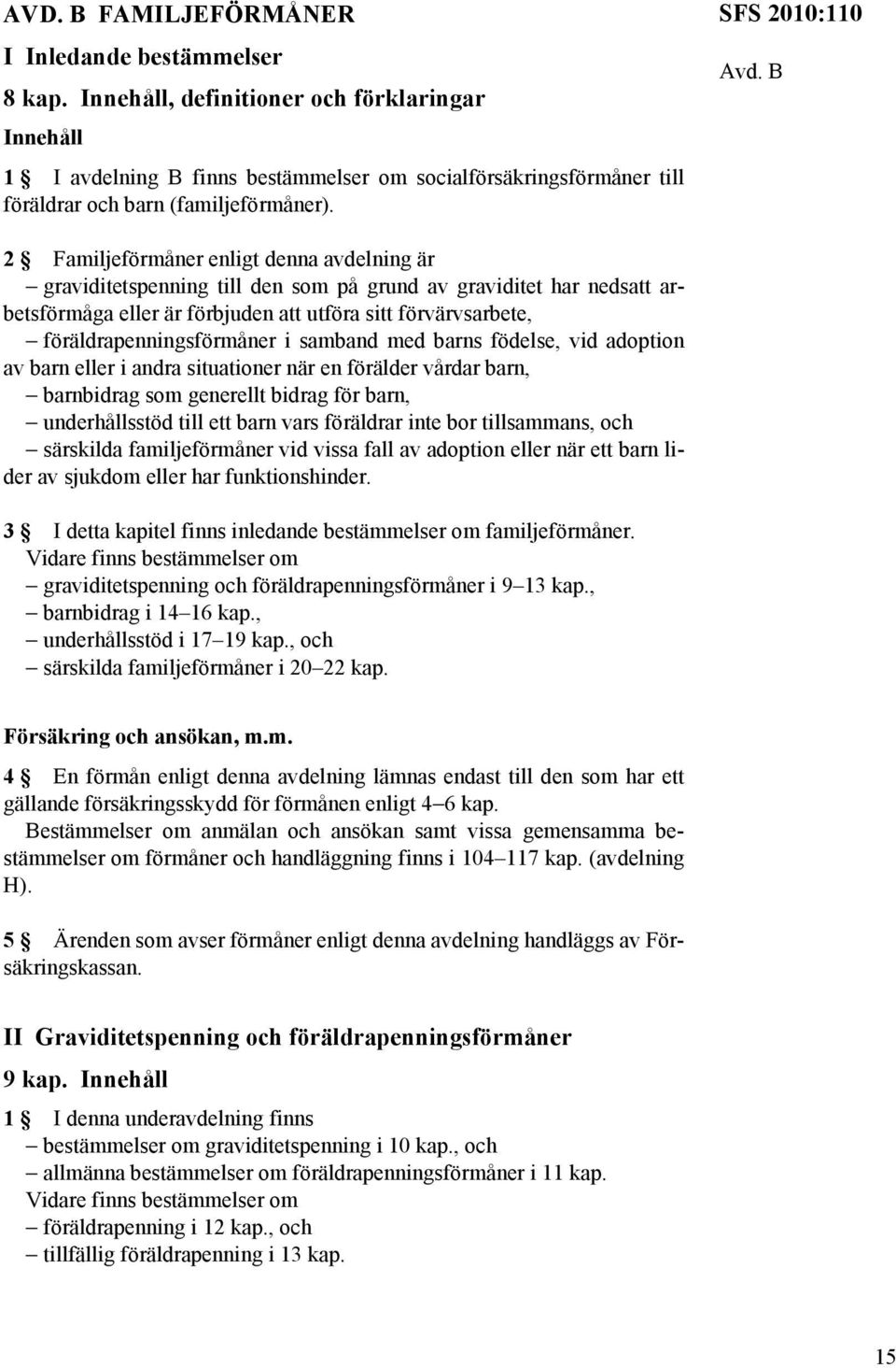 B 2 Familjeförmåner enligt denna avdelning är graviditetspenning till den som på grund av graviditet har nedsatt arbetsförmåga eller är förbjuden att utföra sitt förvärvsarbete,