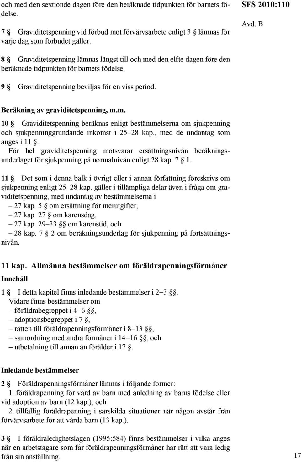 Beräkning av graviditetspenning, m.m. 10 Graviditetspenning beräknas enligt bestämmelserna om sjukpenning och sjukpenninggrundande inkomst i 25 28 kap., med de undantag som anges i 11.