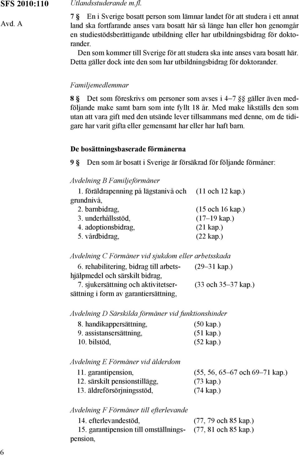 utbildningsbidrag för doktorander. Den som kommer till Sverige för att studera ska inte anses vara bosatt här. Detta gäller dock inte den som har utbildningsbidrag för doktorander.