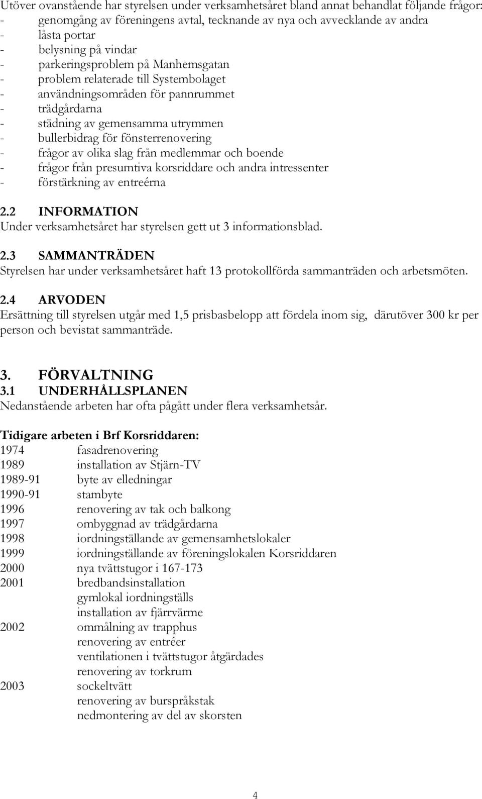 fönsterrenovering - frågor av olika slag från medlemmar och boende - frågor från presumtiva korsriddare och andra intressenter - förstärkning av entreérna 2.