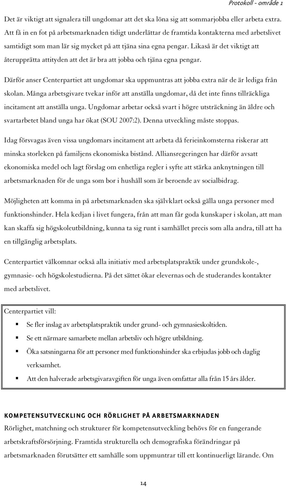 Likaså är det viktigt att återupprätta attityden att det är bra att jobba och tjäna egna pengar. Därför anser Centerpartiet att ungdomar ska uppmuntras att jobba extra när de är lediga från skolan.