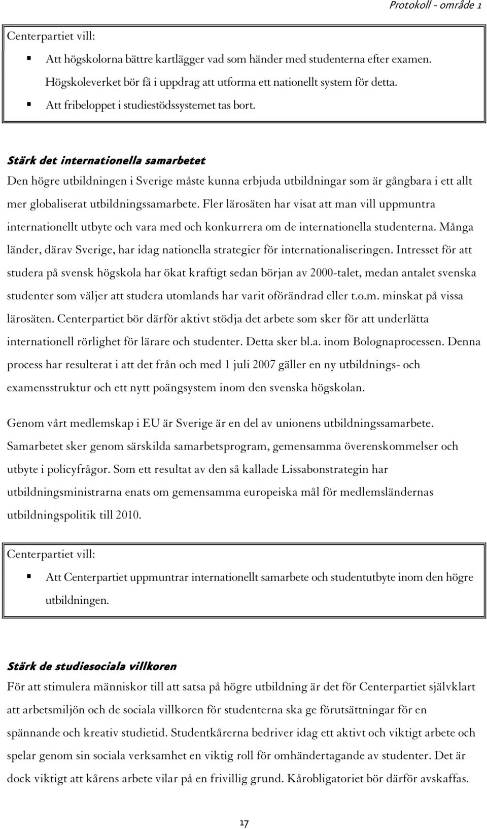 Stärk det internationella samarbetet Den högre utbildningen i Sverige måste kunna erbjuda utbildningar som är gångbara i ett allt mer globaliserat utbildningssamarbete.