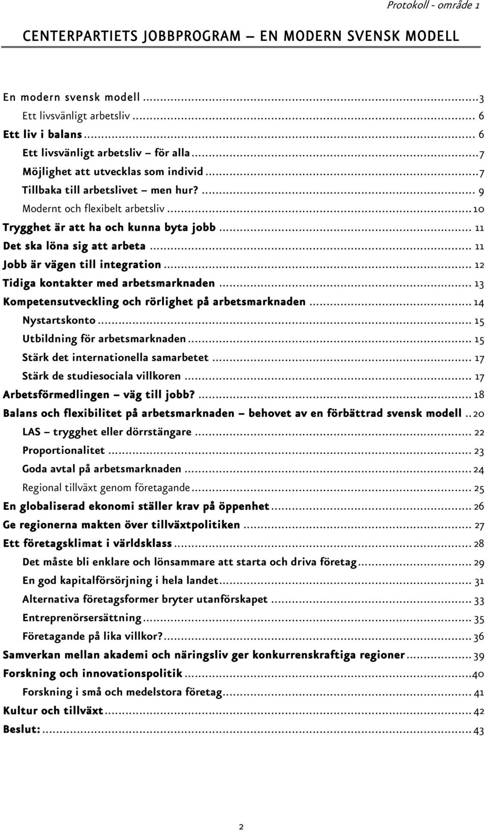 .. 11 Jobb är vägen till integration... 12 Tidiga kontakter med arbetsmarknaden... 13 Kompetensutveckling och rörlighet på arbetsmarknaden... 14 Nystartskonto... 15 Utbildning för arbetsmarknaden.