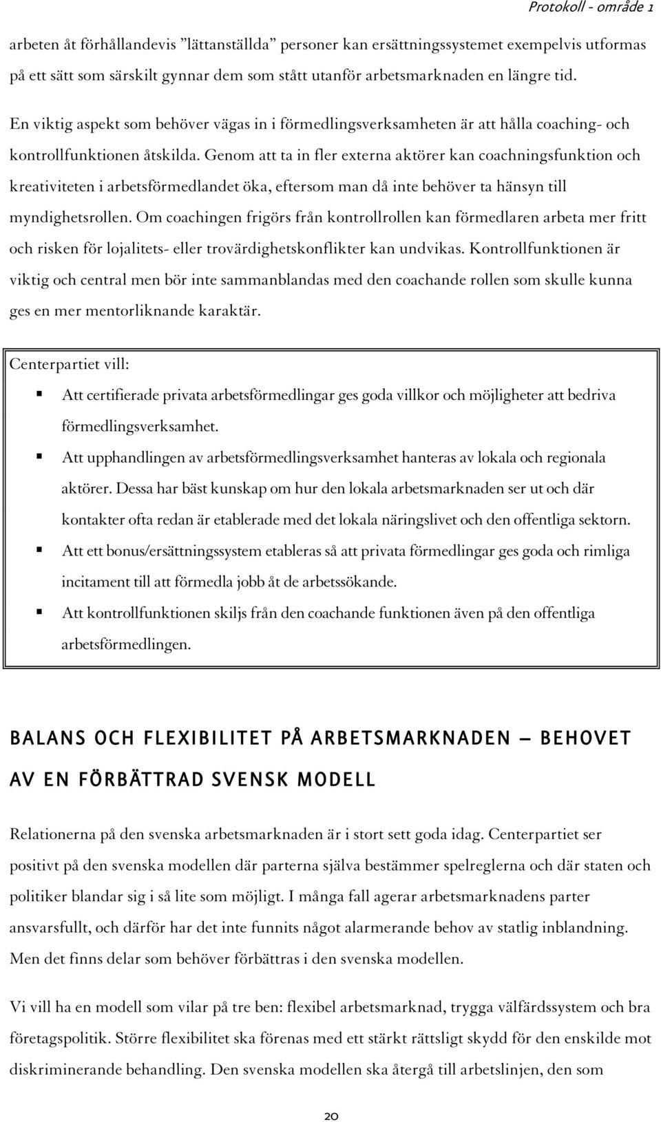 Genom att ta in fler externa aktörer kan coachningsfunktion och kreativiteten i arbetsförmedlandet öka, eftersom man då inte behöver ta hänsyn till myndighetsrollen.