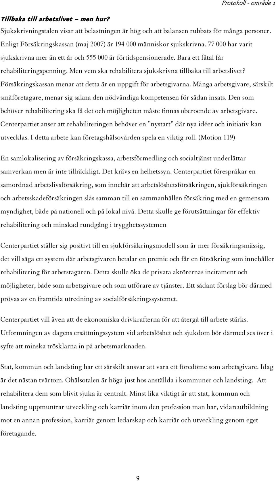 Försäkringskassan menar att detta är en uppgift för arbetsgivarna. Många arbetsgivare, särskilt småföretagare, menar sig sakna den nödvändiga kompetensen för sådan insats.