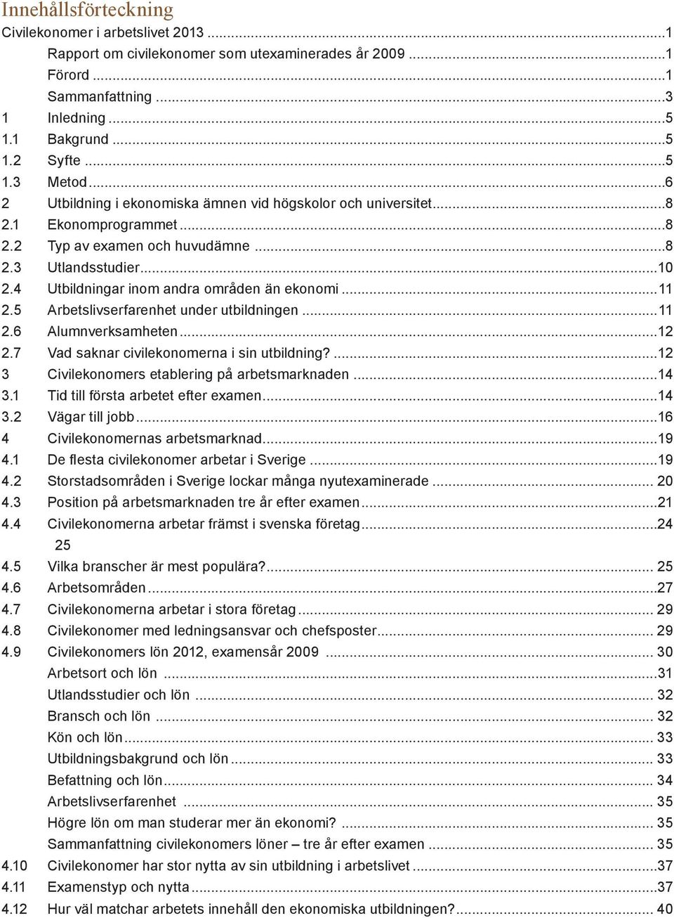 4 Utbildningar inom andra områden än ekonomi...11 2.5 Arbetslivserfarenhet under utbildningen...11 2.6 Alumnverksamheten...12 2.7 Vad saknar civilekonomerna i sin utbildning?