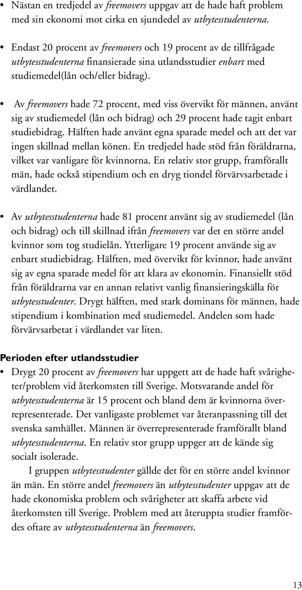 Av freemovers hade 72 procent, med viss övervikt för männen, använt sig av studiemedel (lån och bidrag) och 29 procent hade tagit enbart studiebidrag.