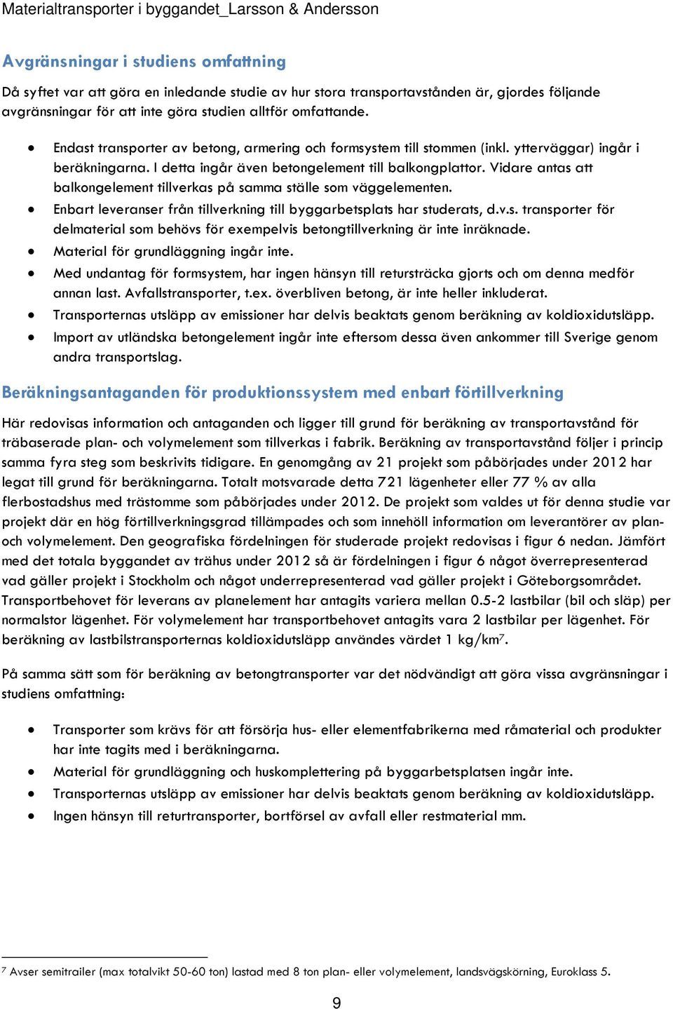 Vidare antas att balkongelement tillverkas på samma ställe som väggelementen. Enbart leveranser från tillverkning till byggarbetsplats har studerats, d.v.s. transporter för delmaterial som behövs för exempelvis betongtillverkning är inte inräknade.