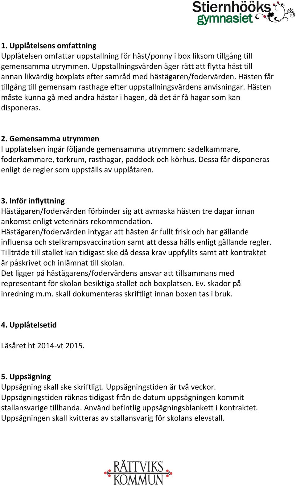 Hästen måste kunna gå med andra hästar i hagen, då det är få hagar som kan disponeras. 2.