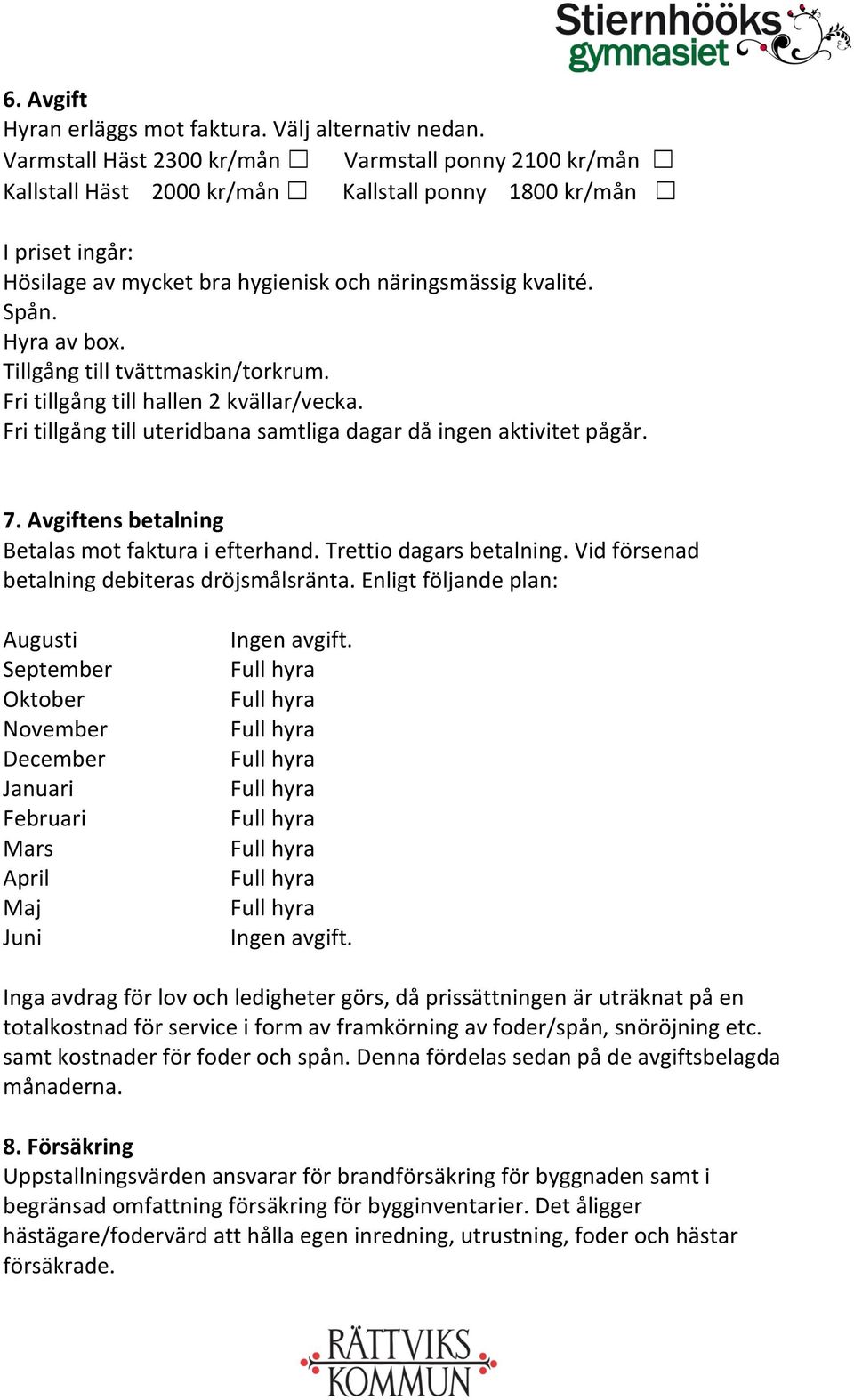 Hyra av box. Tillgång till tvättmaskin/torkrum. Fri tillgång till hallen 2 kvällar/vecka. Fri tillgång till uteridbana samtliga dagar då ingen aktivitet pågår. 7.