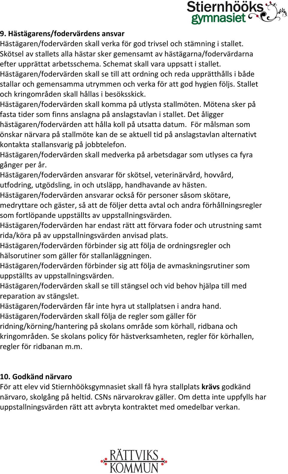 Hästägaren/fodervärden skall se till att ordning och reda upprätthålls i både stallar och gemensamma utrymmen och verka för att god hygien följs. Stallet och kringområden skall hållas i besöksskick.