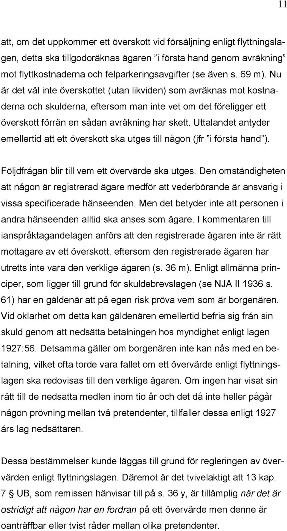 Uttalandet antyder emellertid att ett överskott ska utges till någon (jfr i första hand ). Följdfrågan blir till vem ett övervärde ska utges.