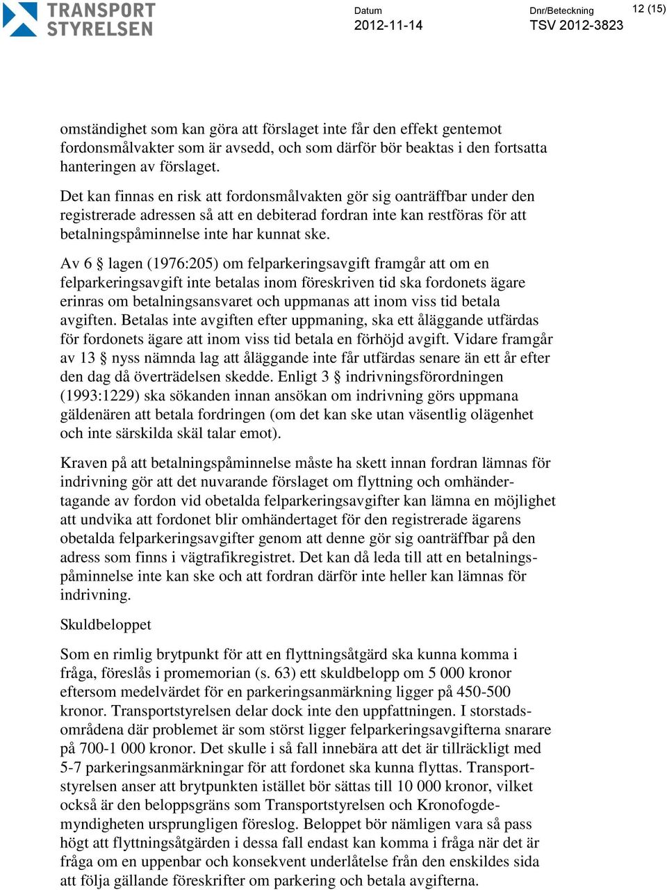 Av 6 lagen (1976:205) om felparkeringsavgift framgår att om en felparkeringsavgift inte betalas inom föreskriven tid ska fordonets ägare erinras om betalningsansvaret och uppmanas att inom viss tid