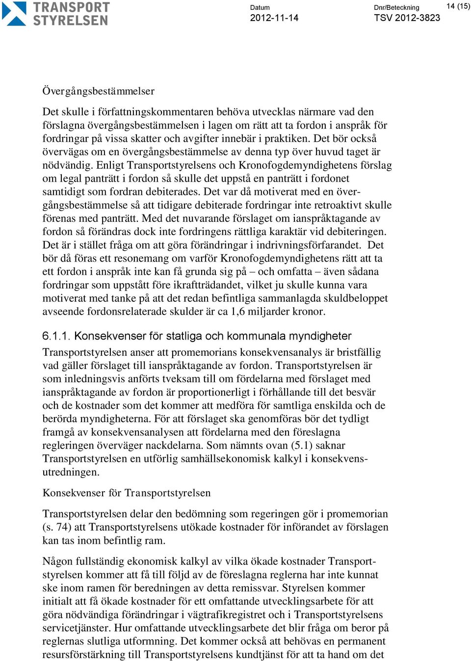 Enligt Transportstyrelsens och Kronofogdemyndighetens förslag om legal panträtt i fordon så skulle det uppstå en panträtt i fordonet samtidigt som fordran debiterades.