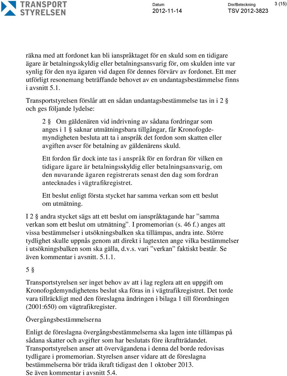 Transportstyrelsen förslår att en sådan undantagsbestämmelse tas in i 2 och ges följande lydelse: 2 Om gäldenären vid indrivning av sådana fordringar som anges i 1 saknar utmätningsbara tillgångar,