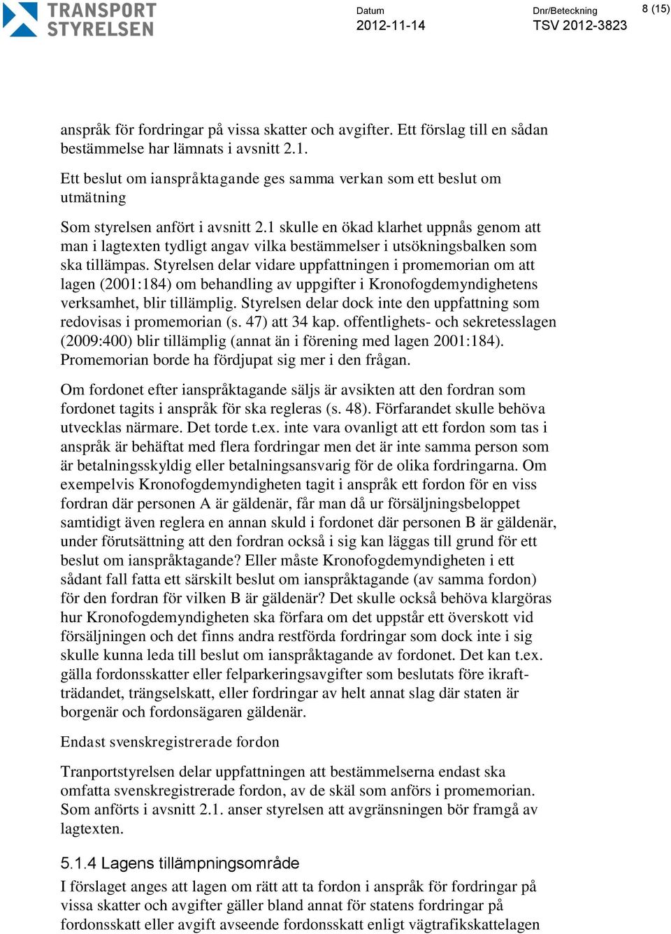 Styrelsen delar vidare uppfattningen i promemorian om att lagen (2001:184) om behandling av uppgifter i Kronofogdemyndighetens verksamhet, blir tillämplig.