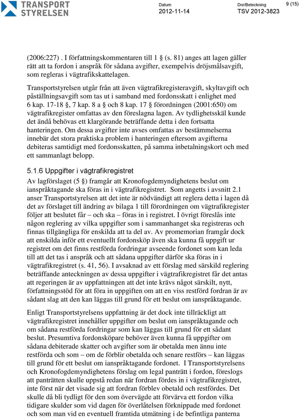 Transportstyrelsen utgår från att även vägtrafikregisteravgift, skyltavgift och påställningsavgift som tas ut i samband med fordonsskatt i enlighet med 6 kap. 17-18, 7 kap. 8 a och 8 kap.