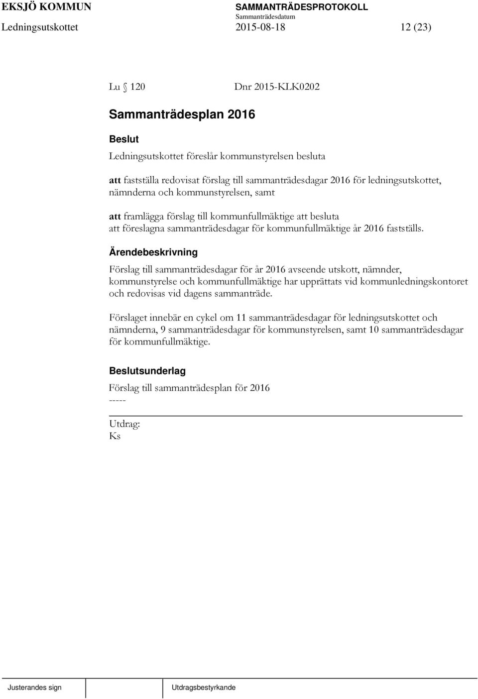 Förslag till sammanträdesdagar för år 2016 avseende utskott, nämnder, kommunstyrelse och kommunfullmäktige har upprättats vid kommunledningskontoret och redovisas vid dagens sammanträde.