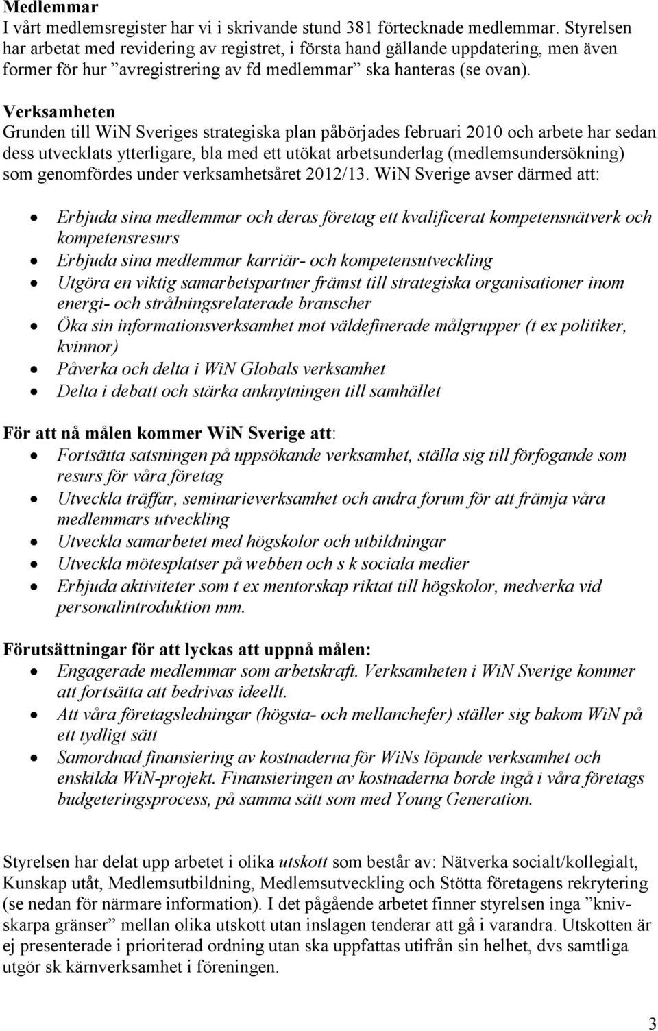 Verksamheten Grunden till WiN Sveriges strategiska plan påbörjades februari 2010 och arbete har sedan dess utvecklats ytterligare, bla med ett utökat arbetsunderlag (medlemsundersökning) som