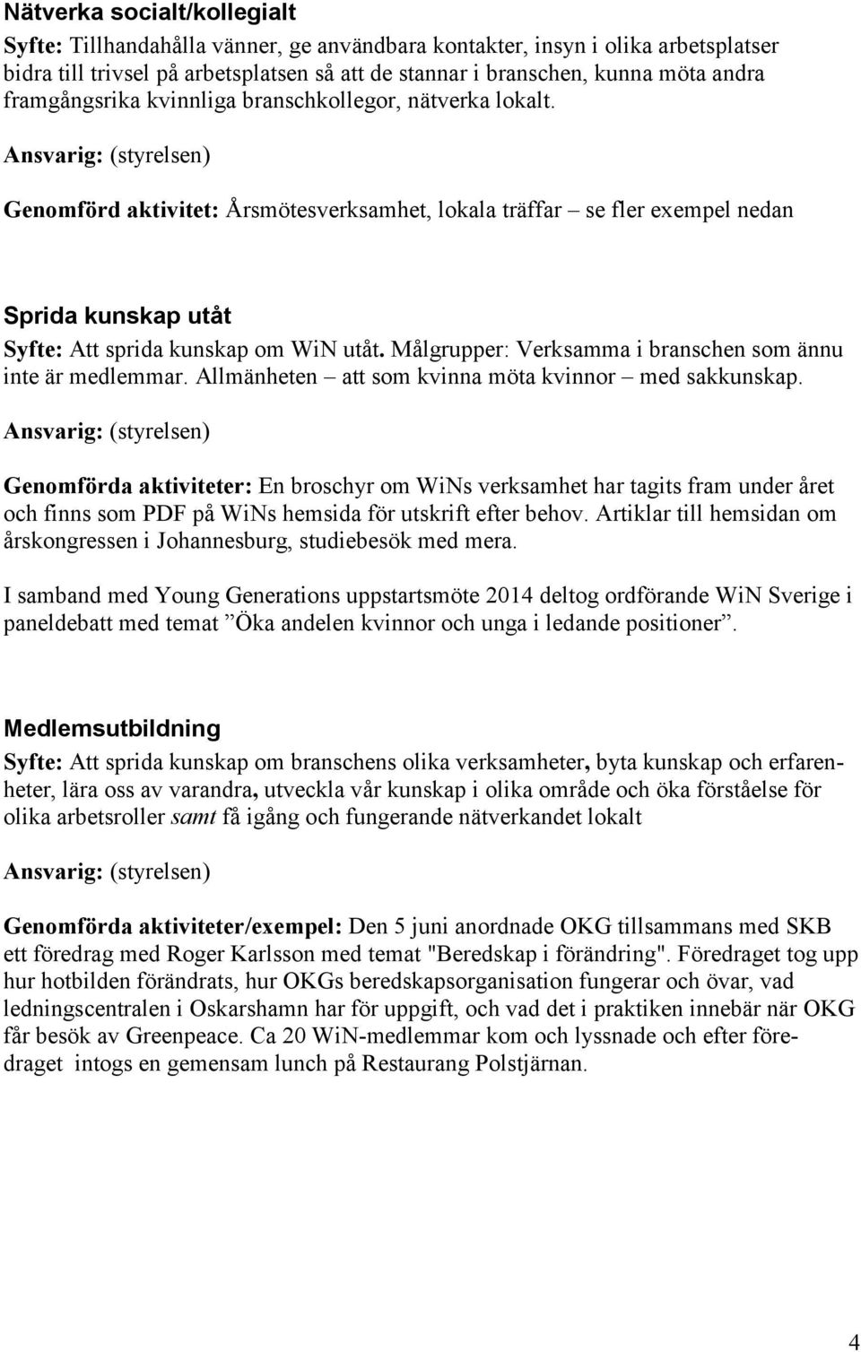 Målgrupper: Verksamma i branschen som ännu inte är medlemmar. Allmänheten att som kvinna möta kvinnor med sakkunskap.