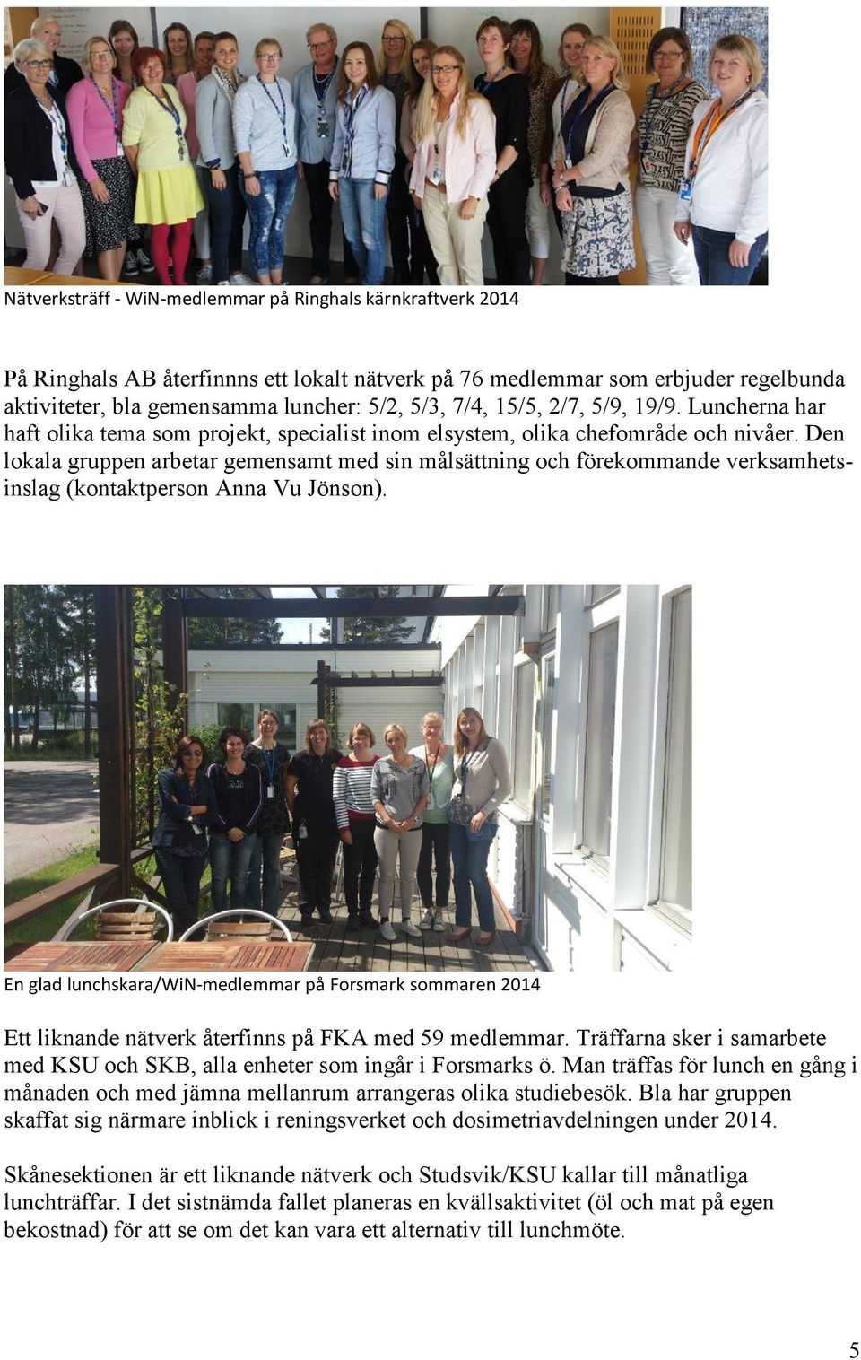 Den lokala gruppen arbetar gemensamt med sin målsättning och förekommande verksamhetsinslag (kontaktperson Anna Vu Jönson).