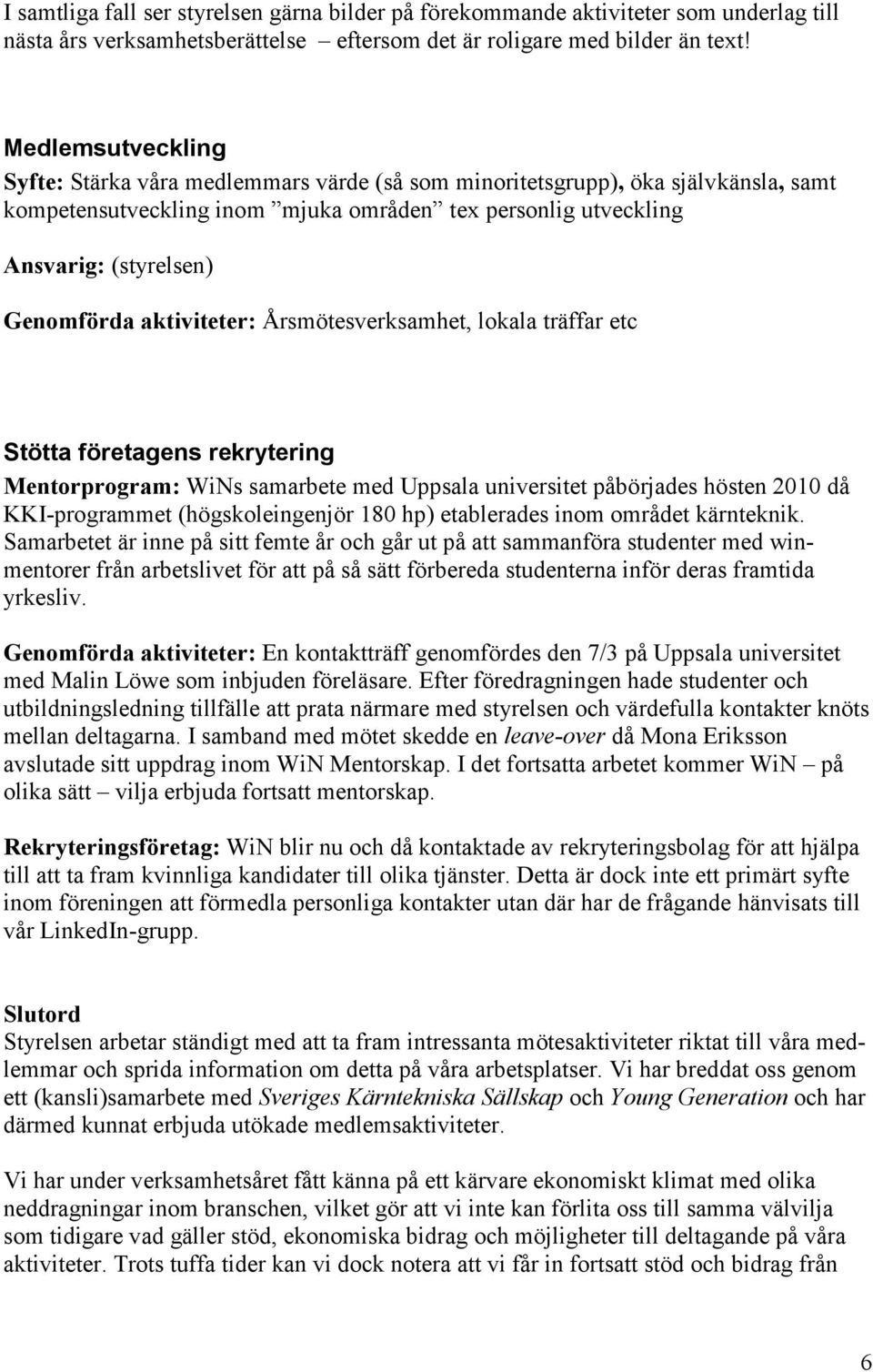 Årsmötesverksamhet, lokala träffar etc Stötta företagens rekrytering Mentorprogram: WiNs samarbete med Uppsala universitet påbörjades hösten 2010 då KKI-programmet (högskoleingenjör 180 hp)