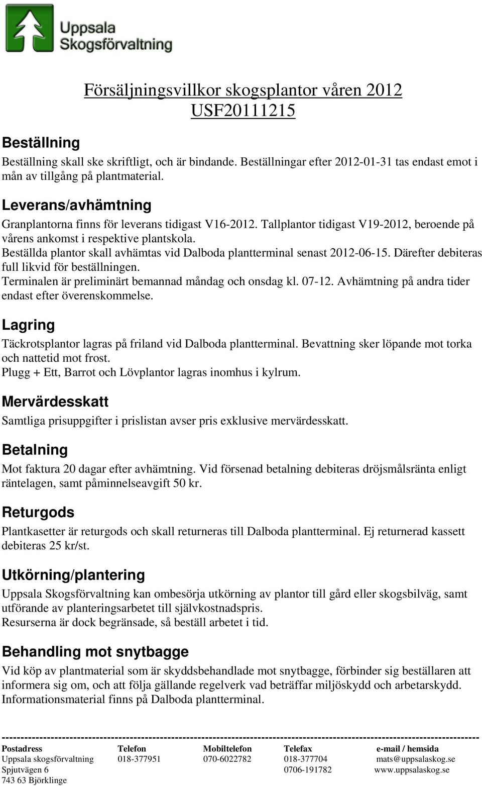 Tallplantor tidigast V19-2012, beroende på vårens ankomst i respektive plantskola. Beställda plantor skall avhämtas vid Dalboda plantterminal senast 2012-06-15.